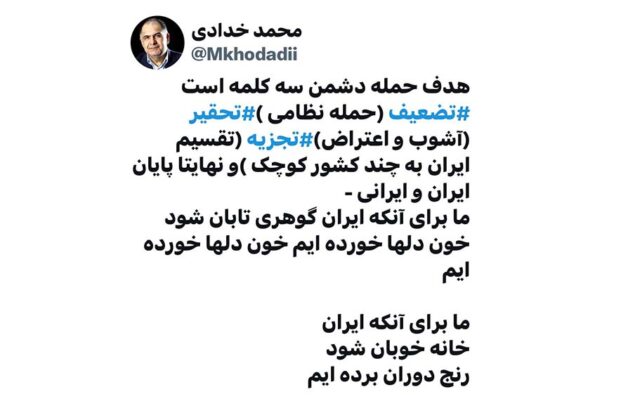 به گزارش هنرمندنیوز: خدادادی نوشت: هدف حمله دشمن سه کلمه است، تضعیف (حمله نظامی )، تحقیر (آشوب و اعتراض)، تجزیه (تقسیم ایران به چند کشور کوچک) و نهایتا پایان ایران و ایرانی.